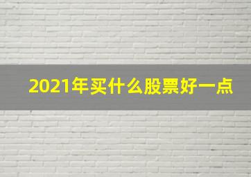 2021年买什么股票好一点