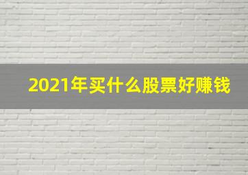 2021年买什么股票好赚钱