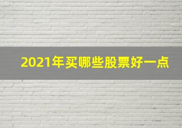 2021年买哪些股票好一点