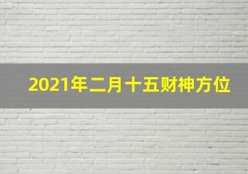 2021年二月十五财神方位