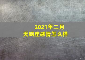 2021年二月天蝎座感情怎么样