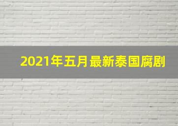 2021年五月最新泰国腐剧