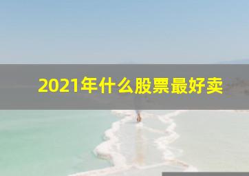 2021年什么股票最好卖