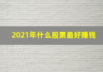 2021年什么股票最好赚钱