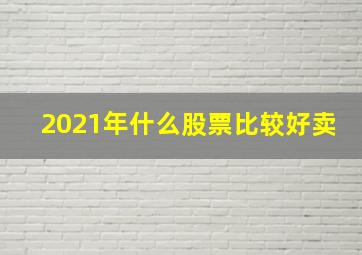 2021年什么股票比较好卖