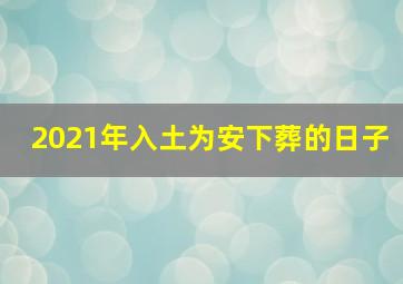 2021年入土为安下葬的日子