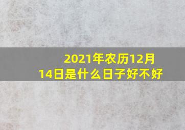 2021年农历12月14日是什么日子好不好