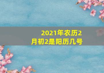 2021年农历2月初2是阳历几号