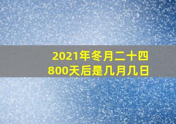 2021年冬月二十四800天后是几月几日