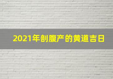 2021年剖腹产的黄道吉日