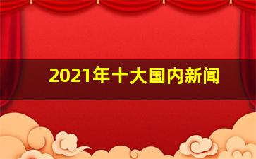 2021年十大国内新闻