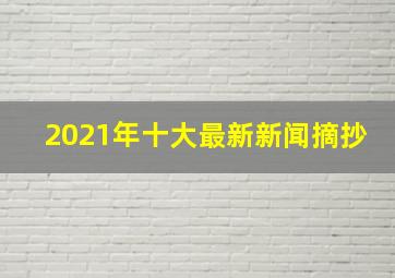 2021年十大最新新闻摘抄