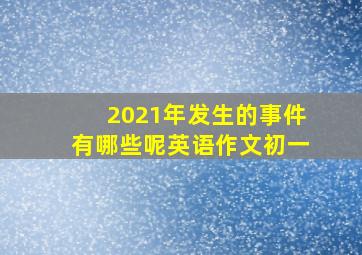 2021年发生的事件有哪些呢英语作文初一