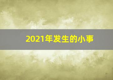 2021年发生的小事