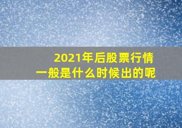 2021年后股票行情一般是什么时候出的呢