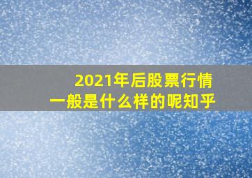 2021年后股票行情一般是什么样的呢知乎