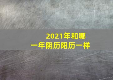 2021年和哪一年阴历阳历一样