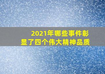 2021年哪些事件彰显了四个伟大精神品质