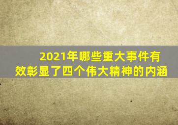 2021年哪些重大事件有效彰显了四个伟大精神的内涵