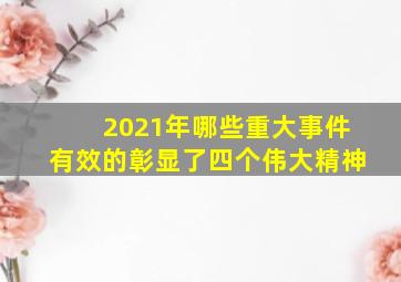 2021年哪些重大事件有效的彰显了四个伟大精神