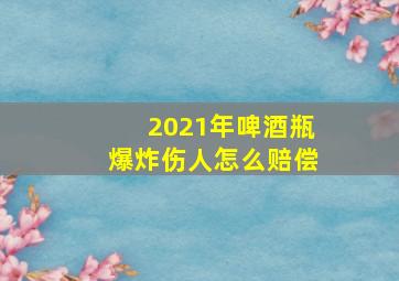 2021年啤酒瓶爆炸伤人怎么赔偿