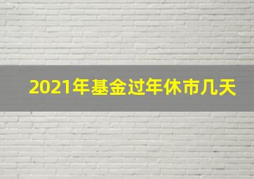 2021年基金过年休市几天