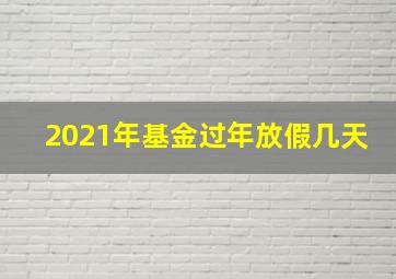 2021年基金过年放假几天