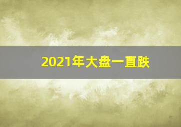 2021年大盘一直跌