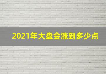 2021年大盘会涨到多少点