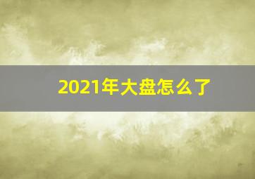 2021年大盘怎么了