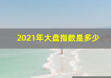 2021年大盘指数是多少