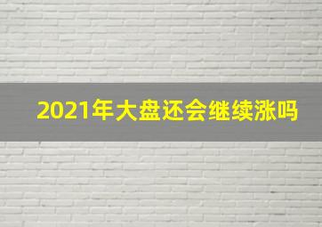 2021年大盘还会继续涨吗