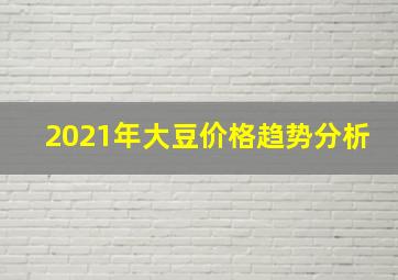 2021年大豆价格趋势分析