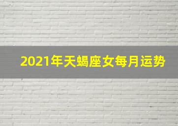 2021年天蝎座女每月运势