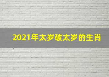 2021年太岁破太岁的生肖