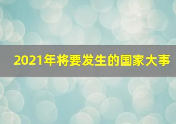 2021年将要发生的国家大事