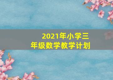 2021年小学三年级数学教学计划