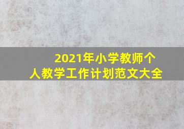 2021年小学教师个人教学工作计划范文大全