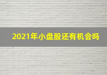 2021年小盘股还有机会吗