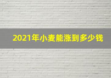 2021年小麦能涨到多少钱