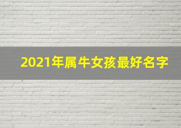 2021年属牛女孩最好名字