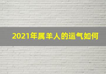 2021年属羊人的运气如何