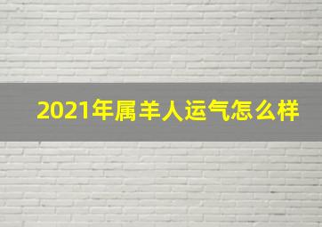 2021年属羊人运气怎么样