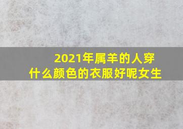 2021年属羊的人穿什么颜色的衣服好呢女生