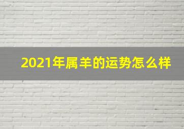 2021年属羊的运势怎么样