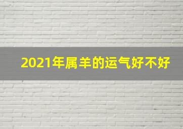 2021年属羊的运气好不好