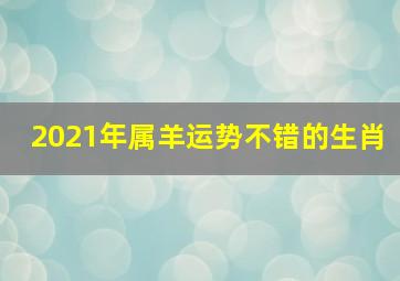 2021年属羊运势不错的生肖