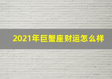 2021年巨蟹座财运怎么样