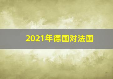 2021年德国对法国