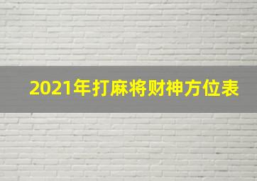 2021年打麻将财神方位表